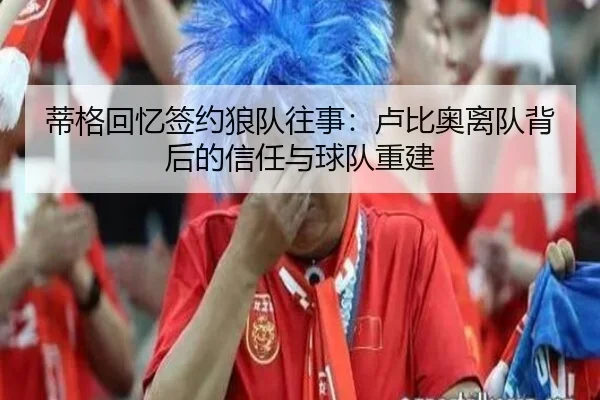 蒂格回忆签约狼队往事：卢比奥离队背后的信任与球队重建