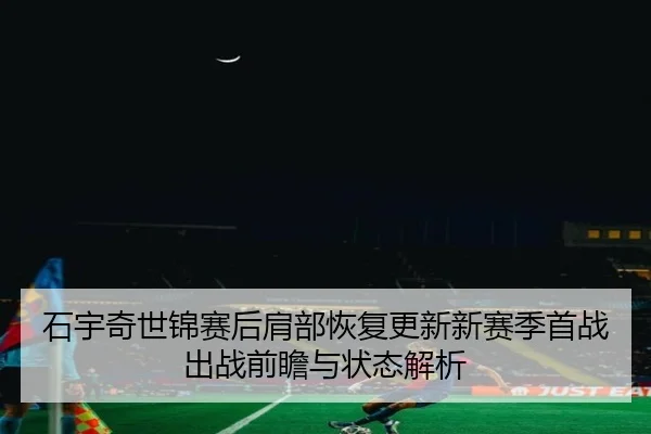 石宇奇世锦赛后肩部恢复更新新赛季首战出战前瞻与状态解析